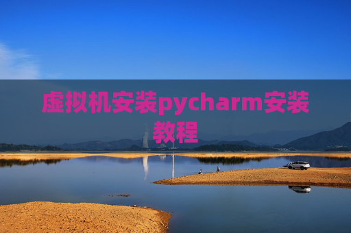虚拟机安装pycharm安装教程 虚拟机安装pycharm安装教程