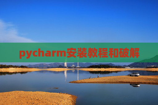 pycharm安装教程和破解 pycharm安装教程和破解