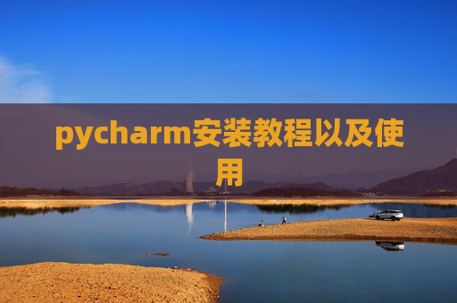 pycharm安装教程以及使用 pycharm安装教程以及使用